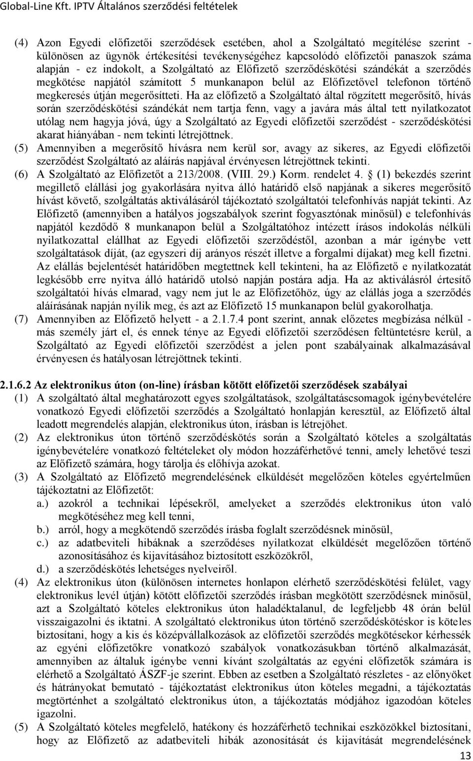 Ha az előfizető a Szolgáltató által rögzített megerősítő, hívás során szerződéskötési szándékát nem tartja fenn, vagy a javára más által tett nyilatkozatot utólag nem hagyja jóvá, úgy a Szolgáltató