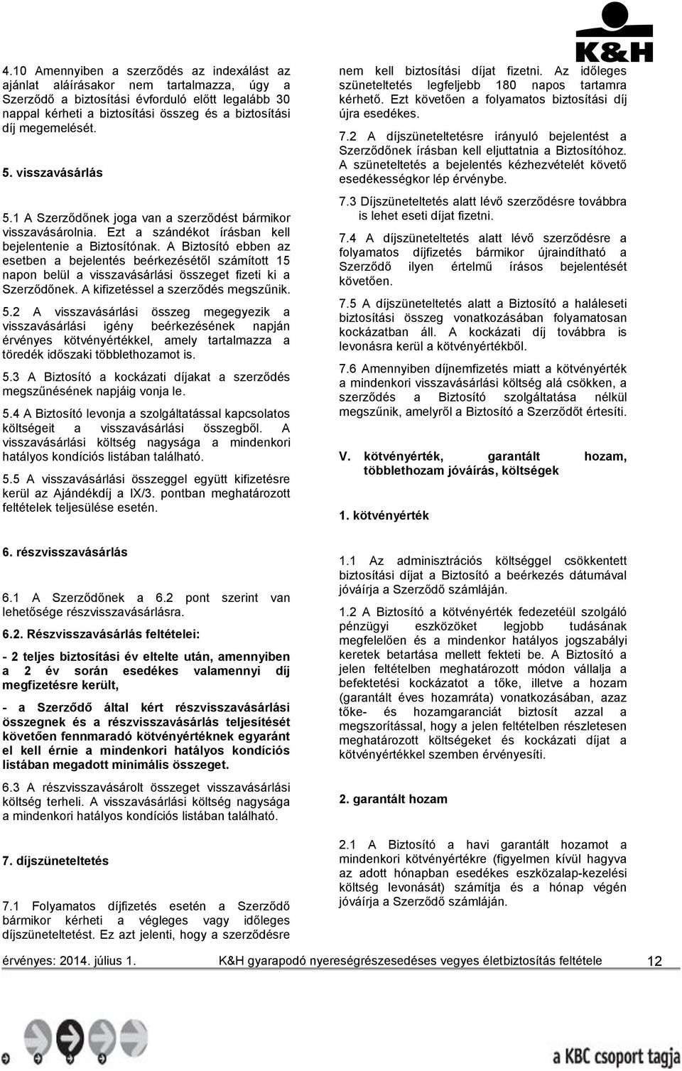 A Biztosító ebben az esetben a bejelentés beérkezésétől számított 15 napon belül a visszavásárlási összeget fizeti ki a Szerződőnek. A kifizetéssel a szerződés megszűnik. 5.