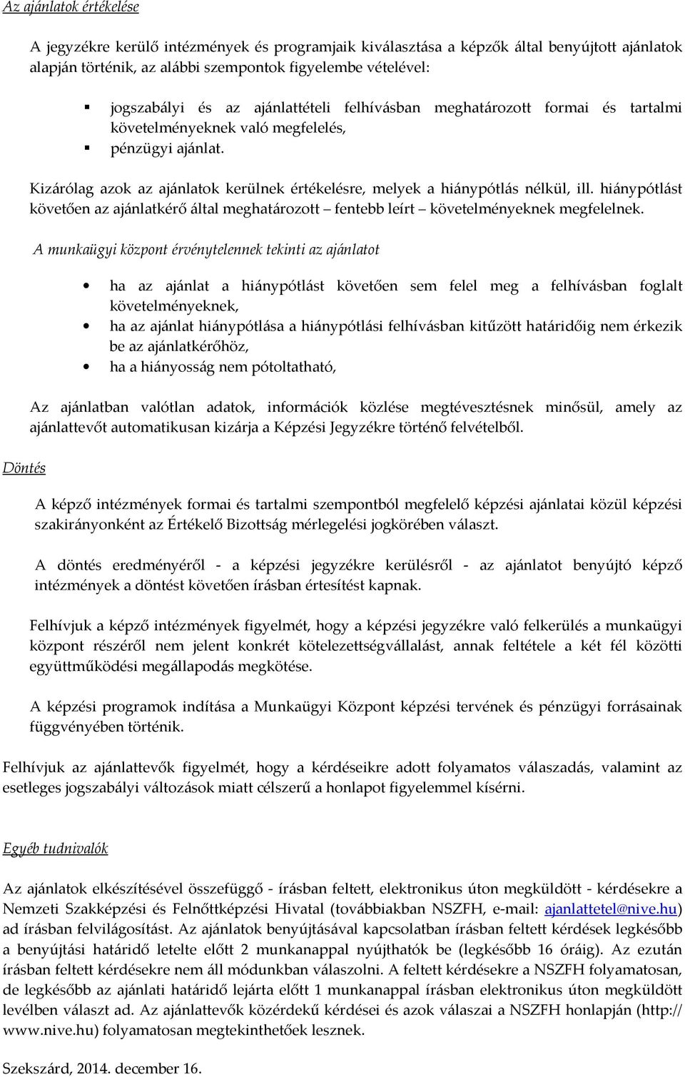 Döntés Kizárólag azok az ajánlatok kerülnek értékelésre, melyek a hiánypótlás nélkül, ill. hiánypótlást követően az ajánlatkérő által meghatározott fentebb leírt követelményeknek megfelelnek.