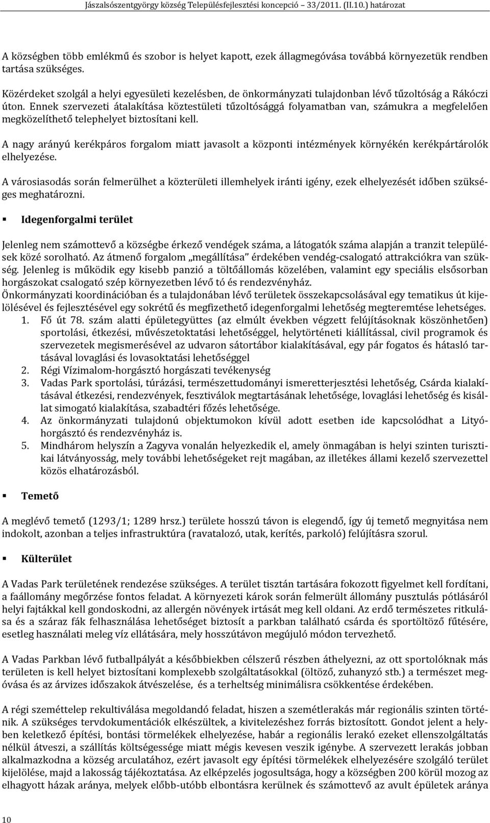 Ennek szervezeti átalakítása köztestületi tűzoltósággá folyamatban van, számukra a megfelelően megközelíthető telephelyet biztosítani kell.
