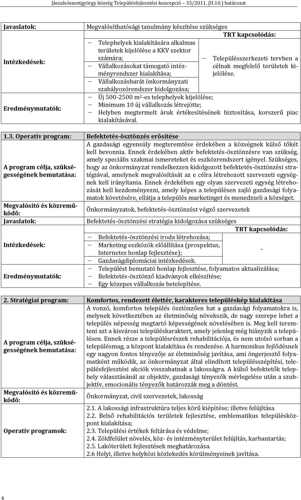 Új 500-2500 m 2 -es telephelyek kijelölése; Minimum 10 új vállalkozás létrejötte; Helyben megtermelt áruk értékesítésének biztosítása, korszerű piac kialakításával. 1.3.
