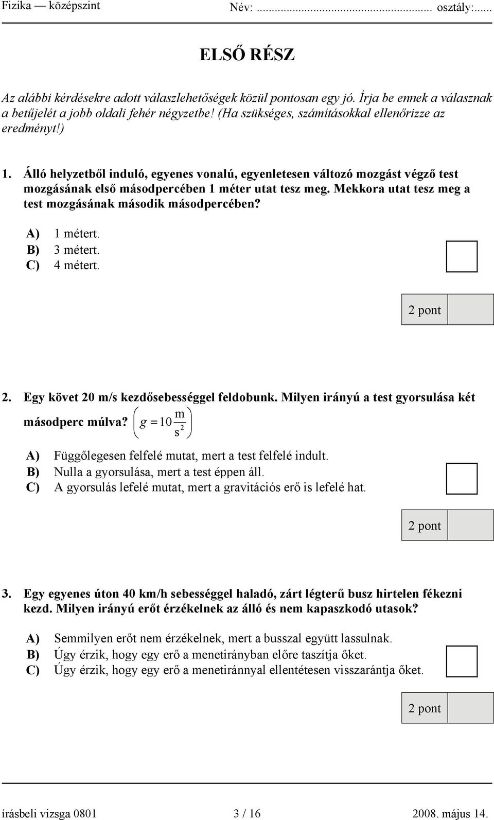 Mekkora utat tesz meg a test mozgásának második másodpercében? A) 1 métert. B) 3 métert. C) 4 métert. 2. Egy követ 20 m/s kezdősebességgel feldobunk.