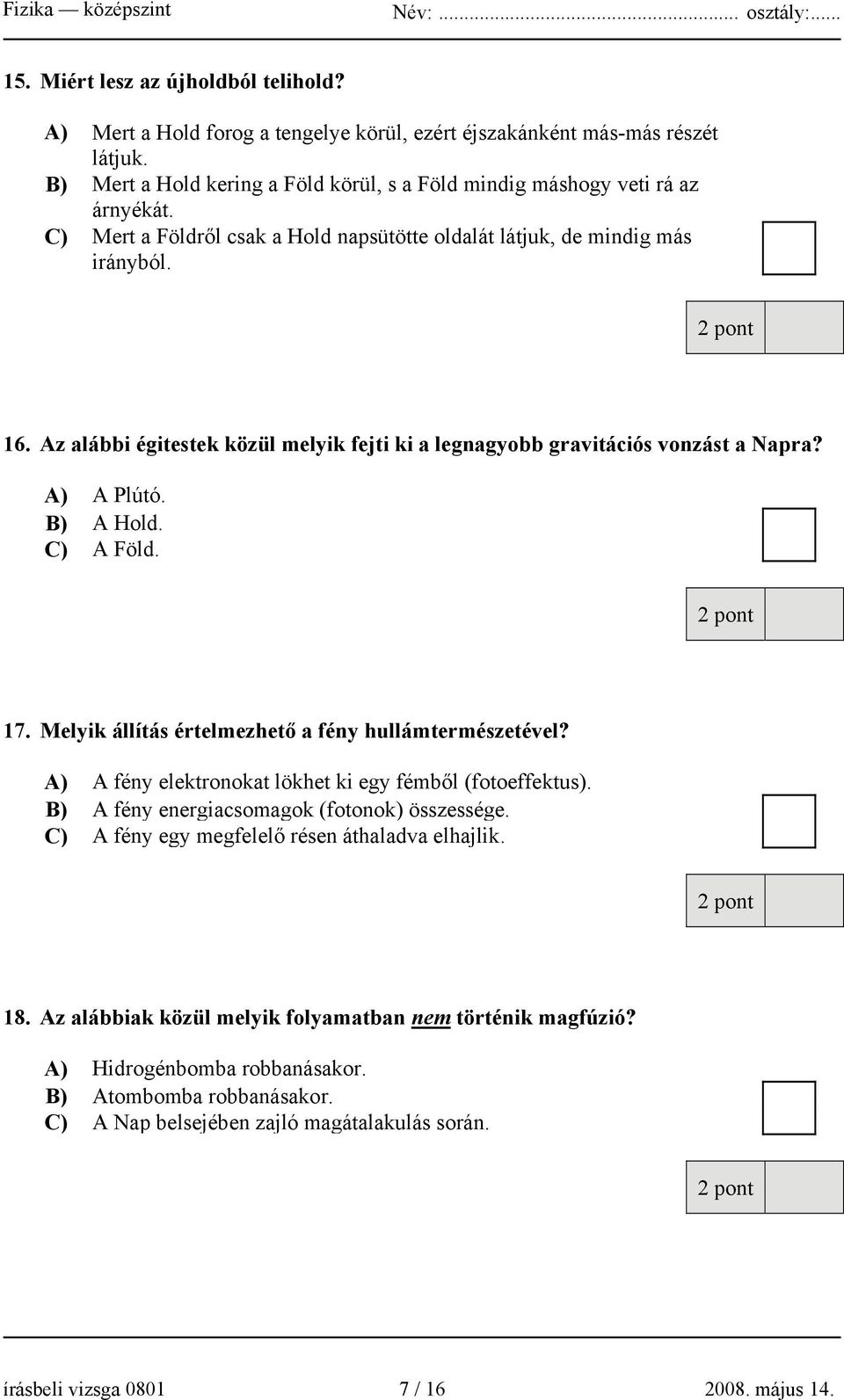 C) A Föld. 17. Melyik állítás értelmezhető a fény hullámtermészetével? A) A fény elektronokat lökhet ki egy fémből (fotoeffektus). B) A fény energiacsomagok (fotonok) összessége.