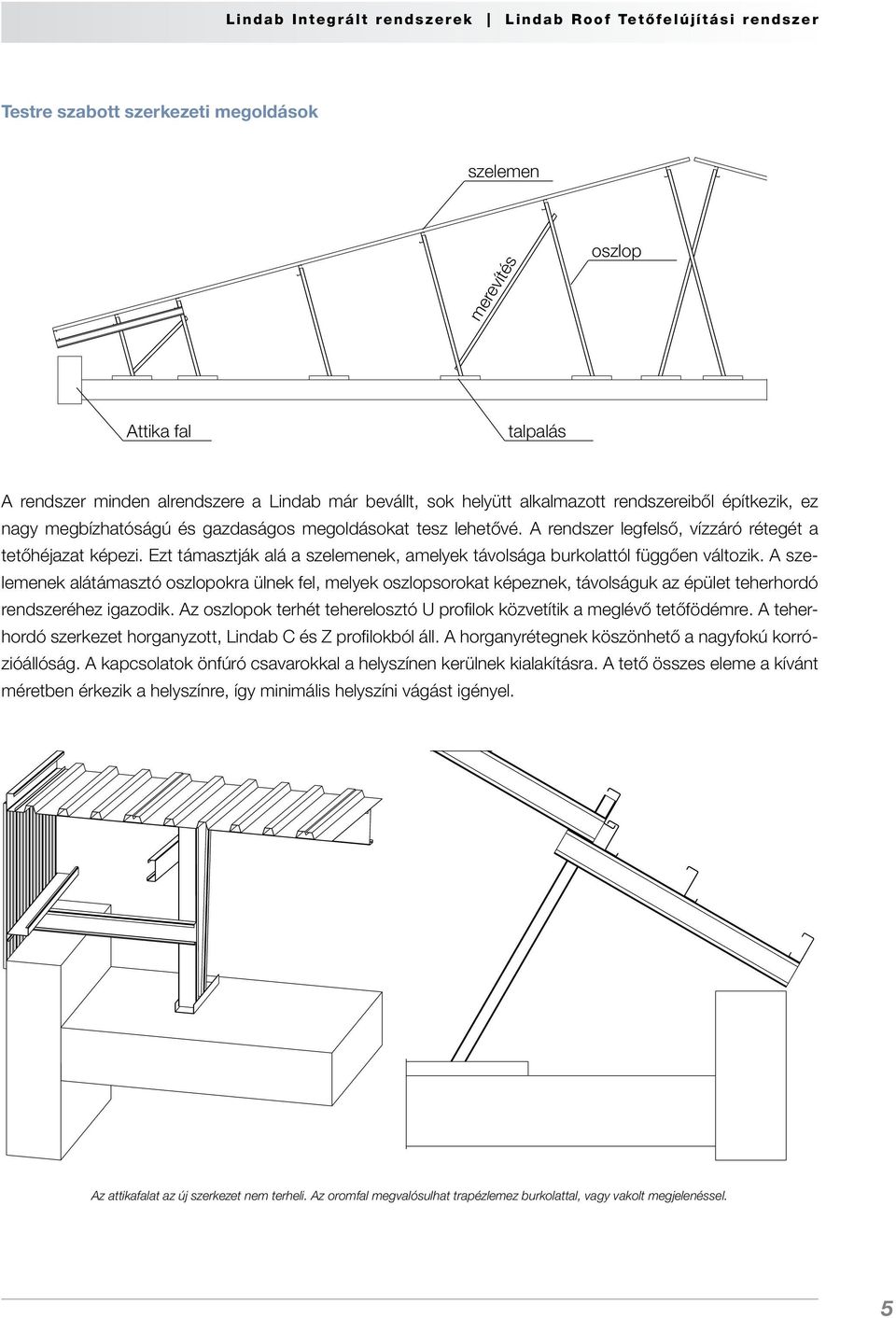 A szelemenek alátámasztó oszlopokra ülnek fel, melyek oszlopsorokat képeznek, távolságuk az épület teherhordó rendszeréhez igazodik.