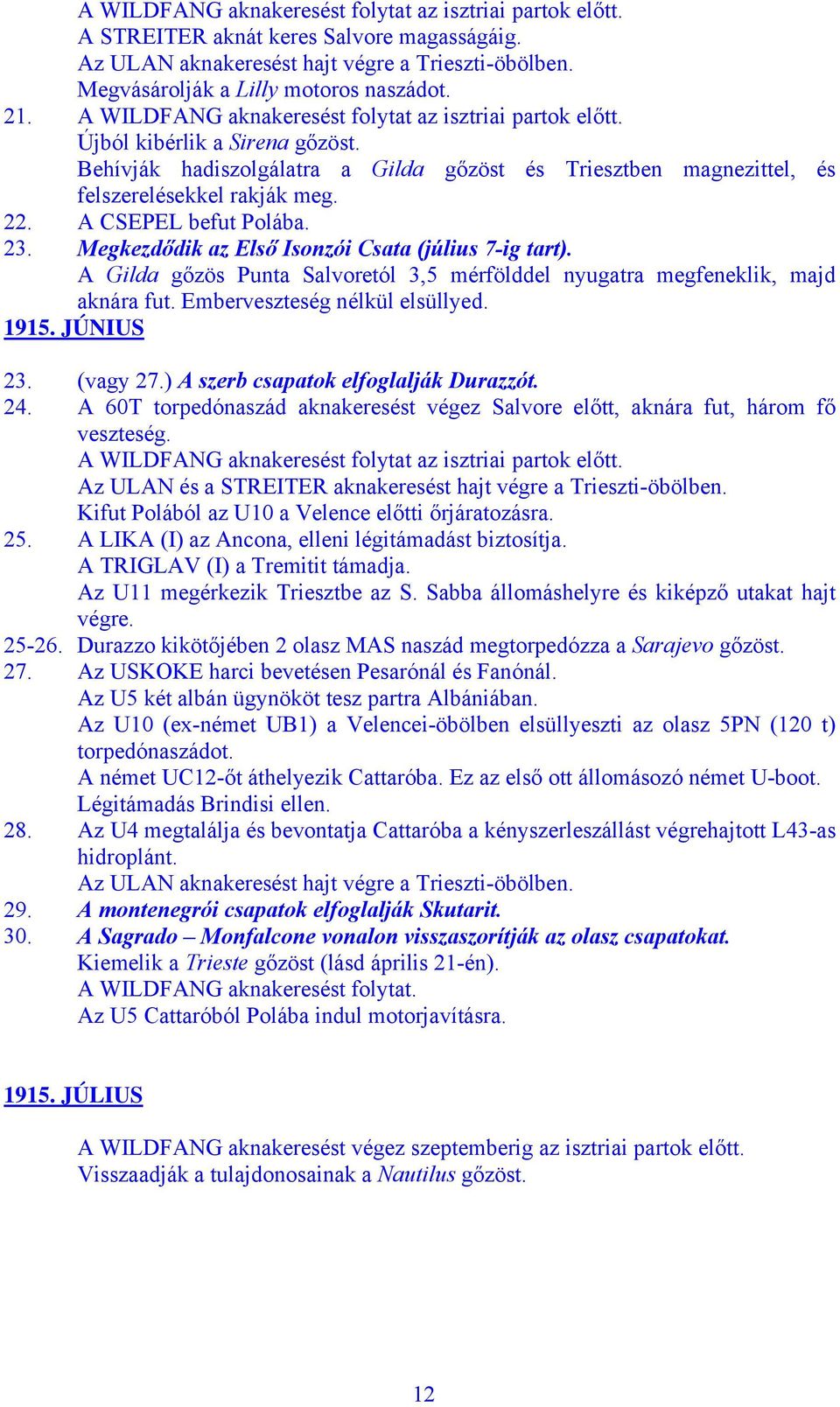 A CSEPEL befut Polába. 23. Megkezdődik az Első Isonzói Csata (július 7-ig tart). A Gilda gőzös Punta Salvoretól 3,5 mérfölddel nyugatra megfeneklik, majd aknára fut. Emberveszteség nélkül elsüllyed.