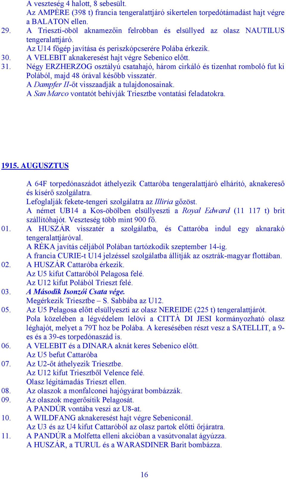 Négy ERZHERZOG osztályú csatahajó, három cirkáló és tizenhat romboló fut ki Polából, majd 48 órával később visszatér. A Dampfer II-őt visszaadják a tulajdonosainak.