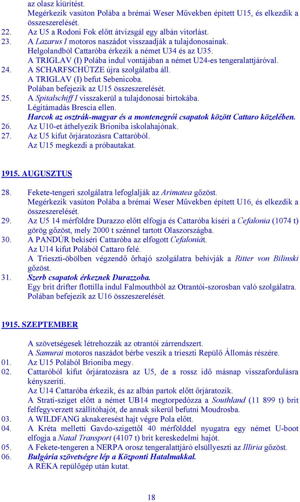 A SCHARFSCHÜTZE újra szolgálatba áll. A TRIGLAV (I) befut Sebenicoba. Polában befejezik az U15 összeszerelését. 25. A Spitalschiff I visszakerül a tulajdonosai birtokába. Légitámadás Brescia ellen.