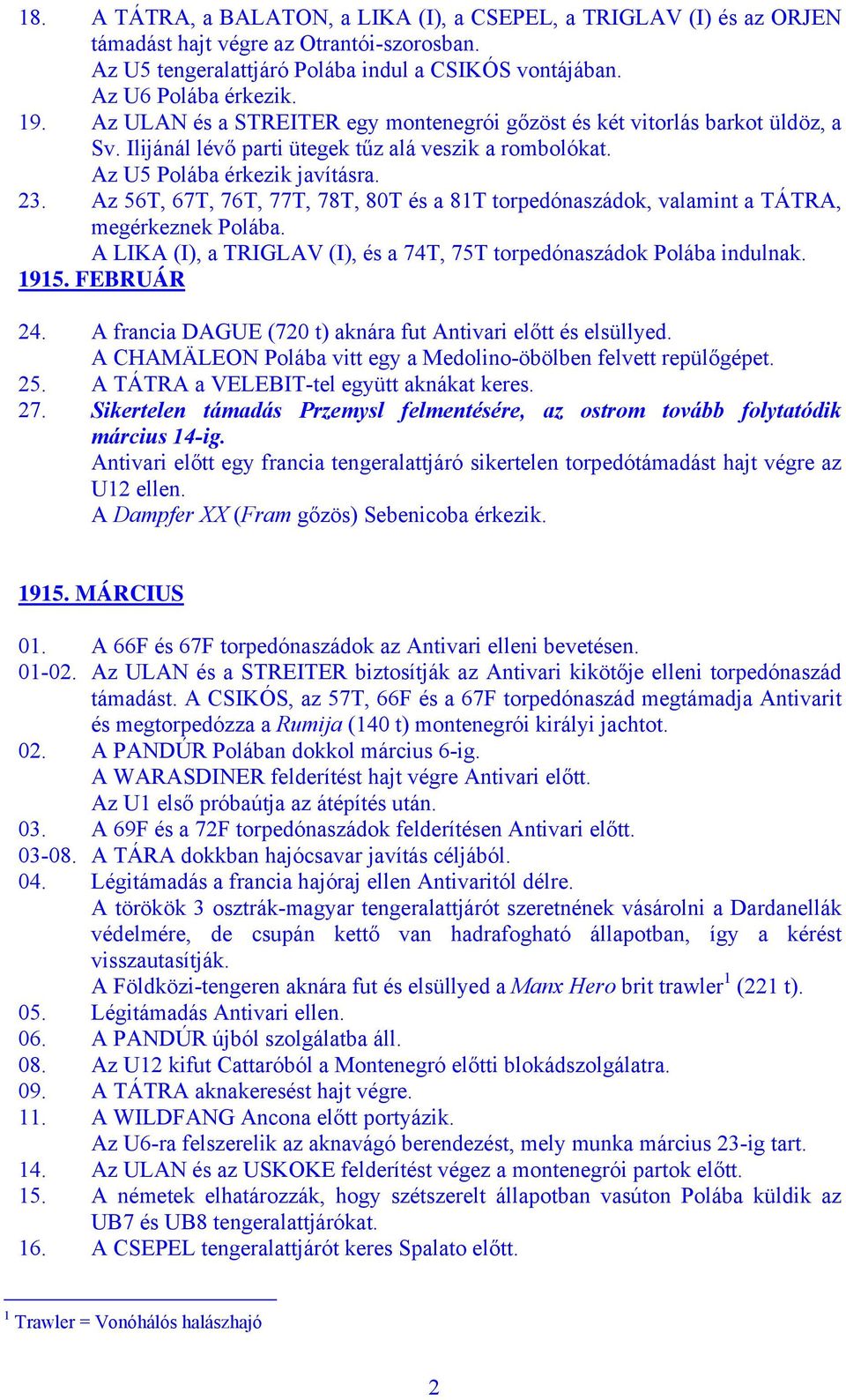 Az 56T, 67T, 76T, 77T, 78T, 80T és a 81T torpedónaszádok, valamint a TÁTRA, megérkeznek Polába. A LIKA (I), a TRIGLAV (I), és a 74T, 75T torpedónaszádok Polába indulnak. 1915. FEBRUÁR 24.