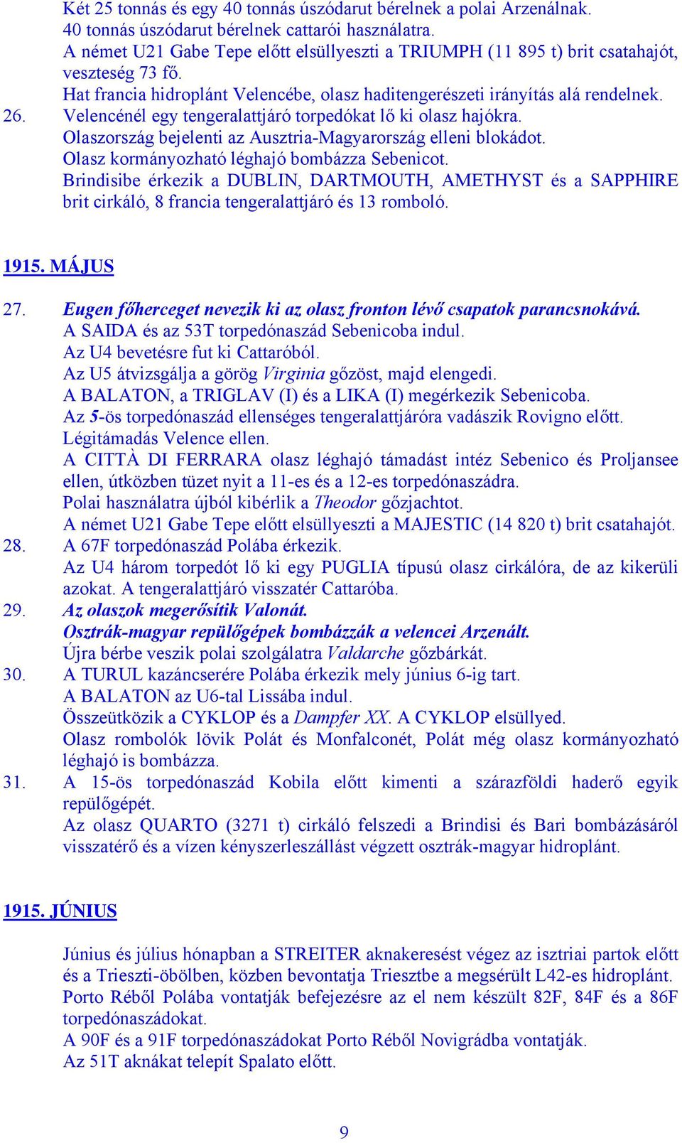 Velencénél egy tengeralattjáró torpedókat lő ki olasz hajókra. Olaszország bejelenti az Ausztria-Magyarország elleni blokádot. Olasz kormányozható léghajó bombázza Sebenicot.