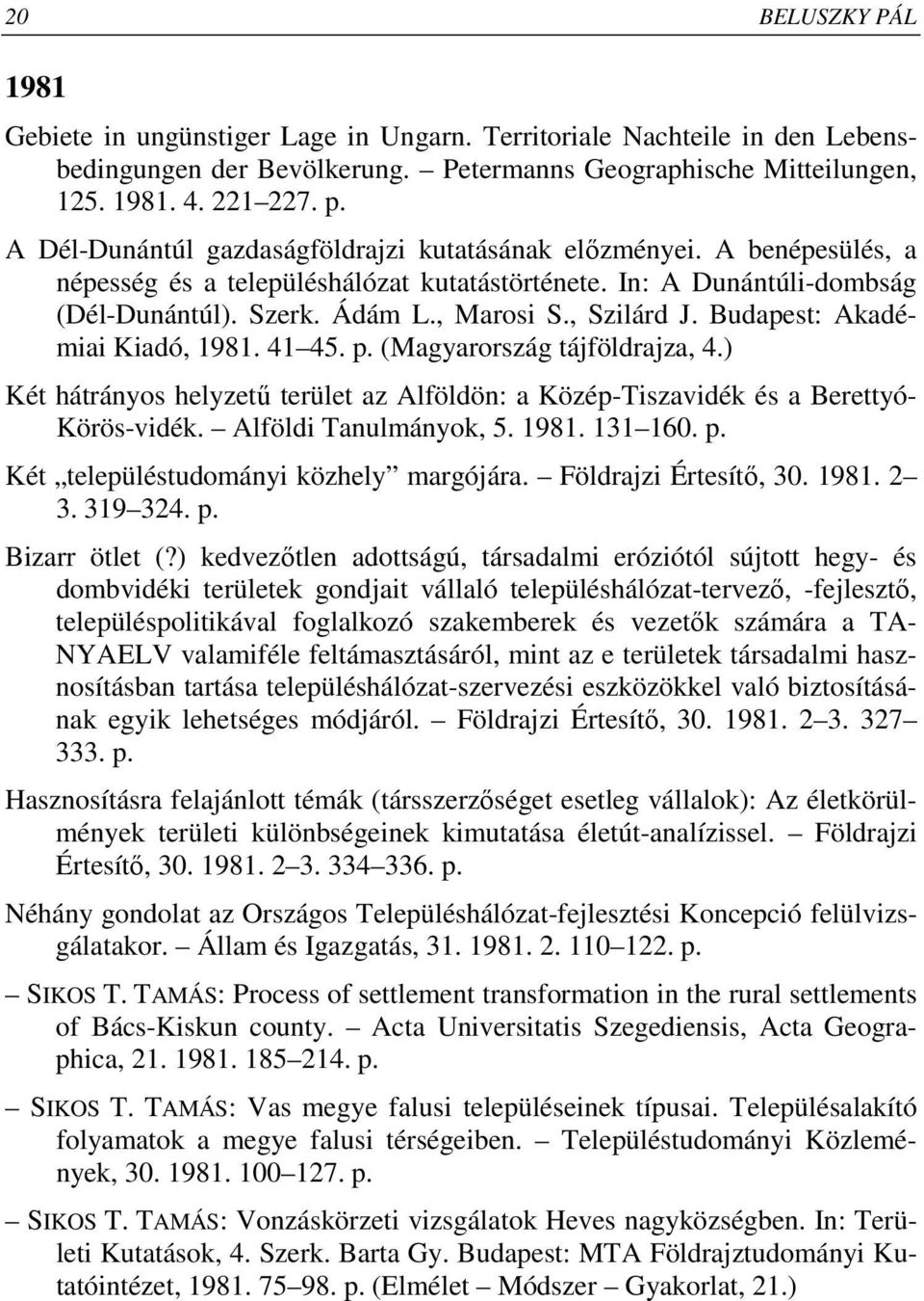 Budapest: Akadémiai Kiadó, 1981. 41 45. p. (Magyarország tájföldrajza, 4.) Két hátrányos helyzető terület az Alföldön: a Közép-Tiszavidék és a Berettyó- Körös-vidék. Alföldi Tanulmányok, 5. 1981. 131 160.