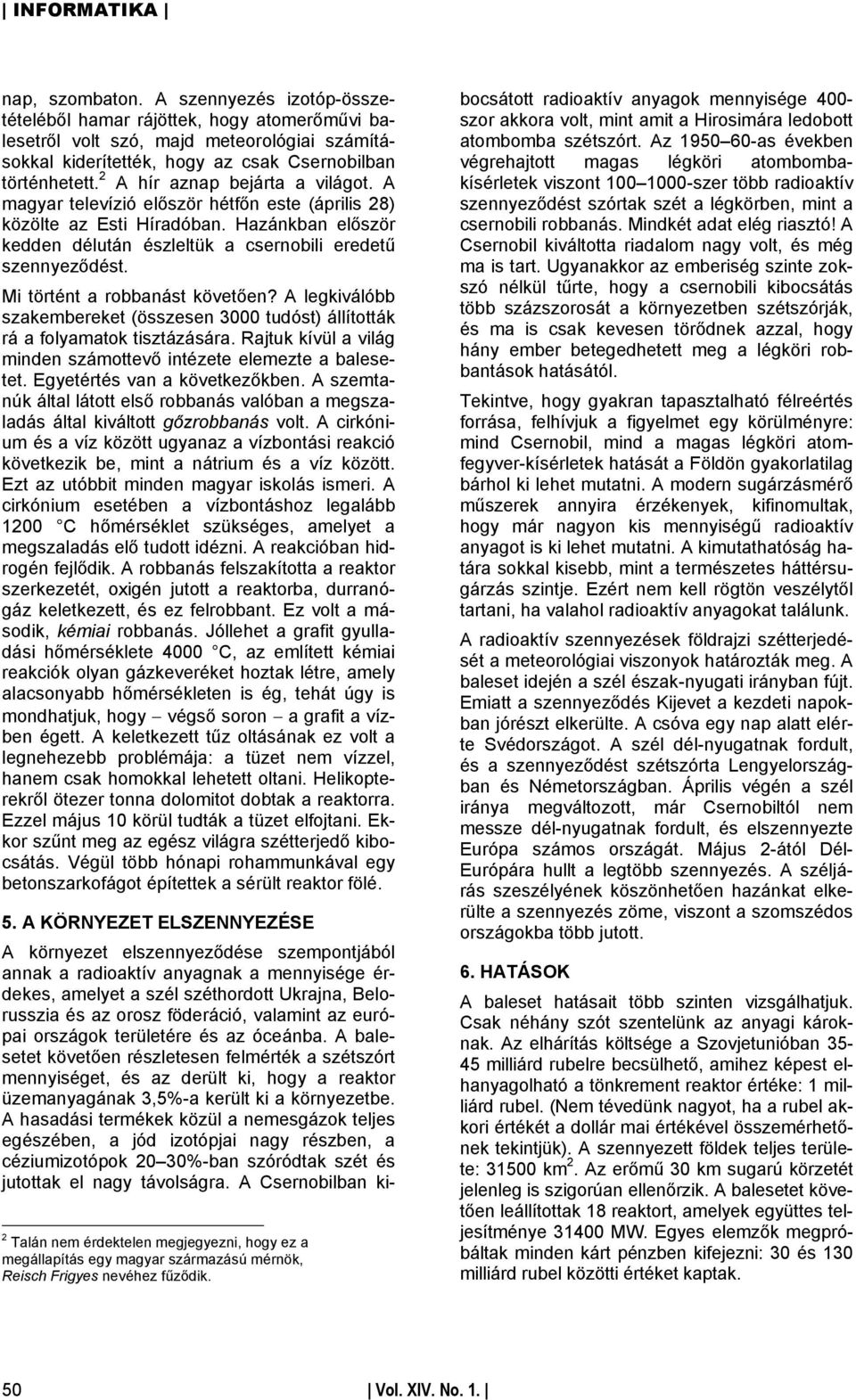 Mi történt a robbanást követően? A legkiválóbb szakembereket (összesen 3000 tudóst) állították rá a folyamatok tisztázására. Rajtuk kívül a világ minden számottevő intézete elemezte a balesetet.