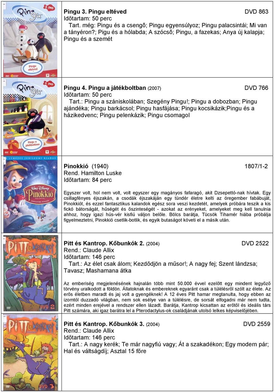 ; Pingu a dobozban; Pingu ajándéka; Pingu barkácsol; Pingu hasfájása; Pingu kocsikázik;pingu és a házikedvenc; Pingu pelenkázik; Pingu csomagol Pinokkió (1940) 1807/1-2 Rend.