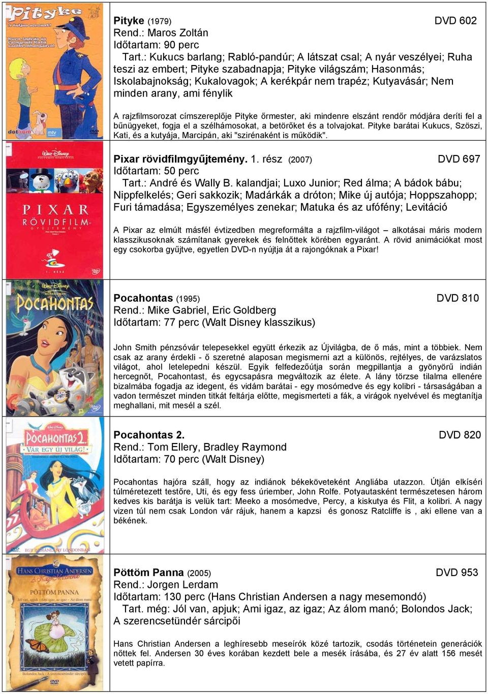 Kutyavásár; Nem minden arany, ami fénylik A rajzfilmsorozat címszereplője Pityke őrmester, aki mindenre elszánt rendőr módjára deríti fel a bűnügyeket, fogja el a szélhámosokat, a betörőket és a