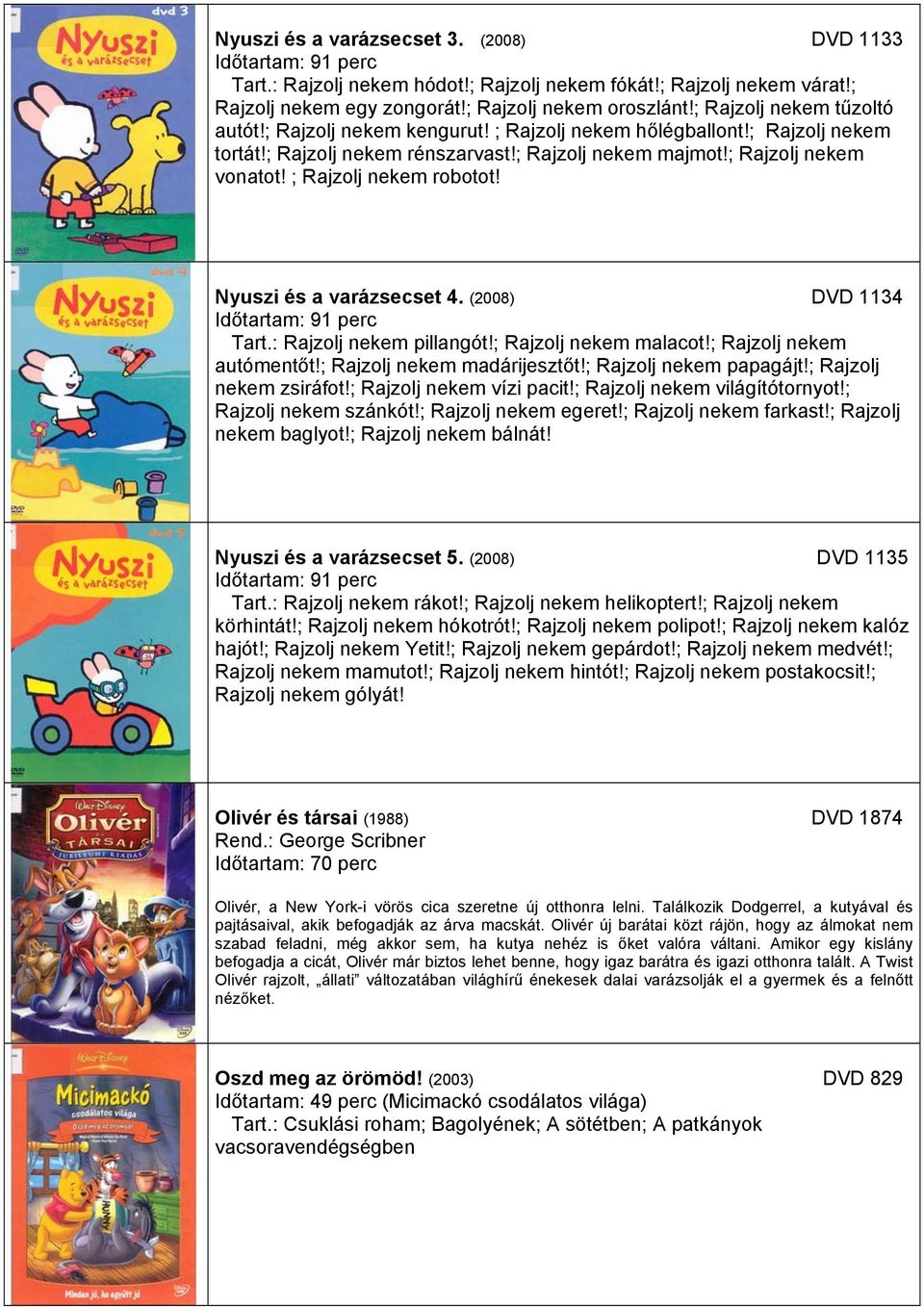 ; Rajzolj nekem robotot! Nyuszi és a varázsecset 4. (2008) DVD 1134 Időtartam: 91 perc Tart.: Rajzolj nekem pillangót!; Rajzolj nekem malacot!; Rajzolj nekem autómentőt!; Rajzolj nekem madárijesztőt!