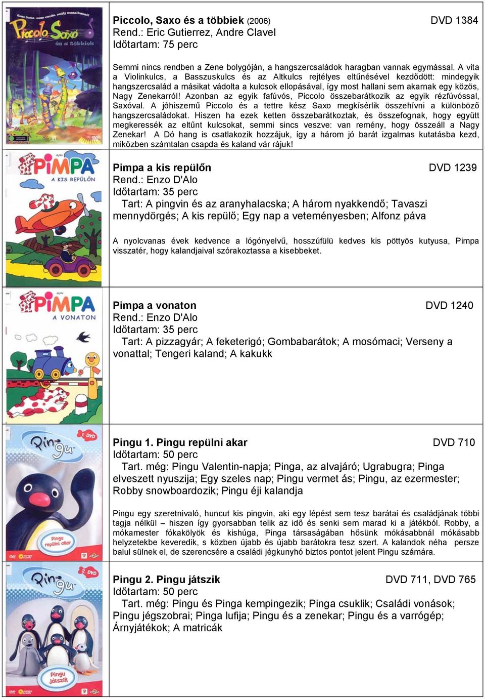 Zenekarról! Azonban az egyik fafúvós, Piccolo összebarátkozik az egyik rézfúvóssal, Saxóval. A jóhiszemű Piccolo és a tettre kész Saxo megkísérlik összehívni a különböző hangszercsaládokat.