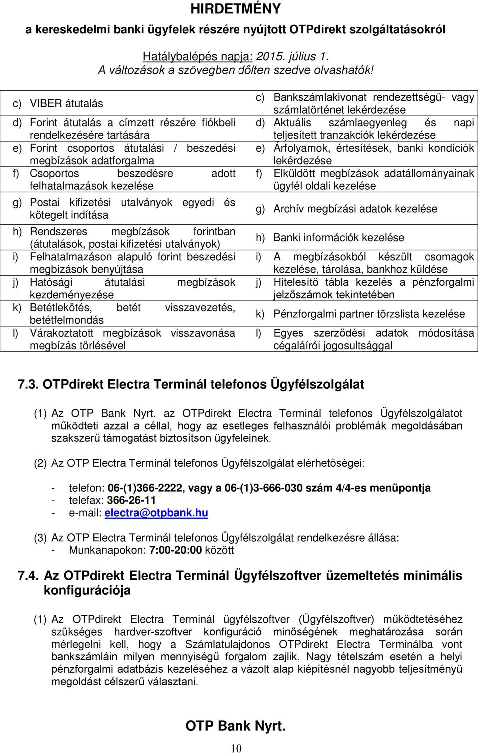 beszedési megbízások benyújtása j) Hatósági átutalási megbízások kezdeményezése k) Betétlekötés, betét visszavezetés, betétfelmondás l) Várakoztatott megbízások visszavonása megbízás törlésével c)