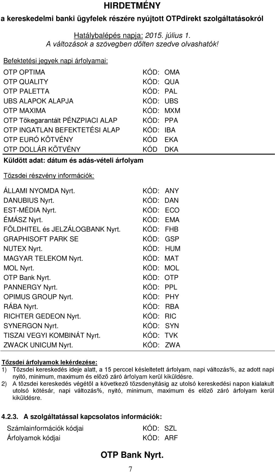 EST-MÉDIA Nyrt. ÉMÁSZ Nyrt. FÖLDHITEL és JELZÁLOGBANK Nyrt. GRAPHISOFT PARK SE NUTEX Nyrt. MAGYAR TELEKOM Nyrt. MOL Nyrt. PANNERGY Nyrt. OPIMUS GROUP Nyrt. RÁBA Nyrt. RICHTER GEDEON Nyrt.