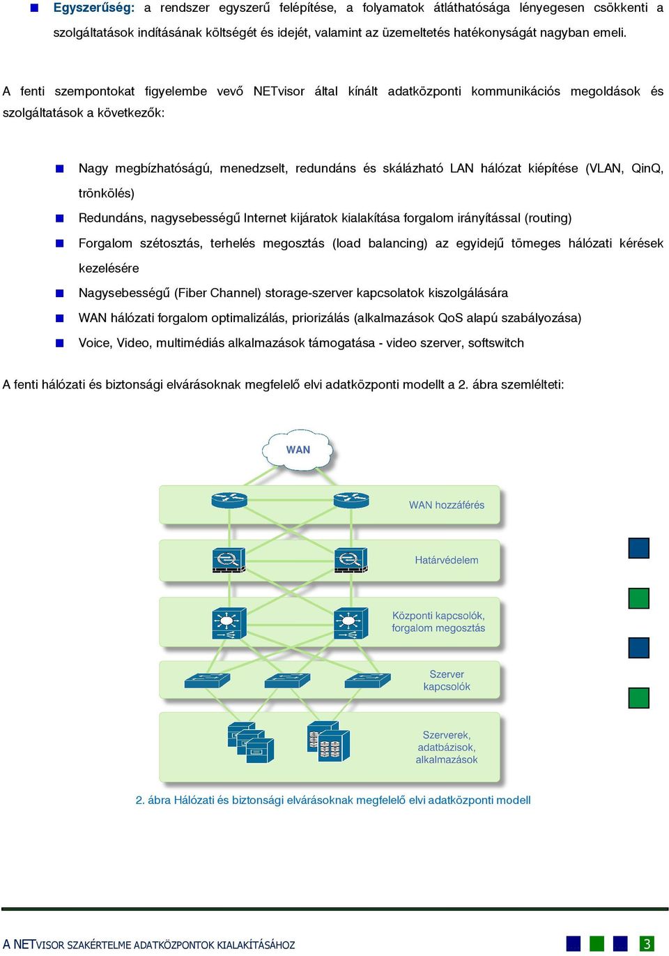 kiépítése (VLAN, QinQ, trönkölés) Redundáns, nagysebességű Internet kijáratok kialakítása forgalom irányítással (routing) Forgalom szétosztás, terhelés megosztás (load balancing) az egyidejű tömeges