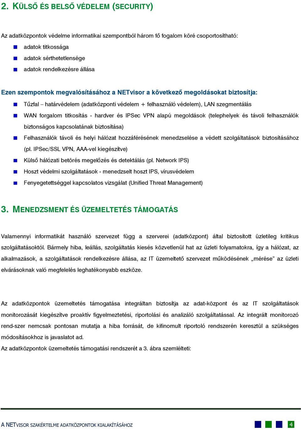 és IPSec VPN alapú megoldások (telephelyek és távoli felhasználók biztonságos kapcsolatának biztosítása) Felhasználók távoli és helyi hálózat hozzáférésének menedzselése a védett szolgáltatások