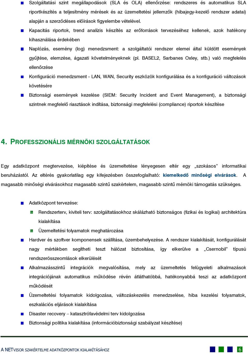 Kapacitás riportok, trend analízis készítés az erőforrások tervezéséhez kellenek, azok hatékony kihasználása érdekében Naplózás, esemény (log) menedzsment: a szolgáltatói rendszer elemei által