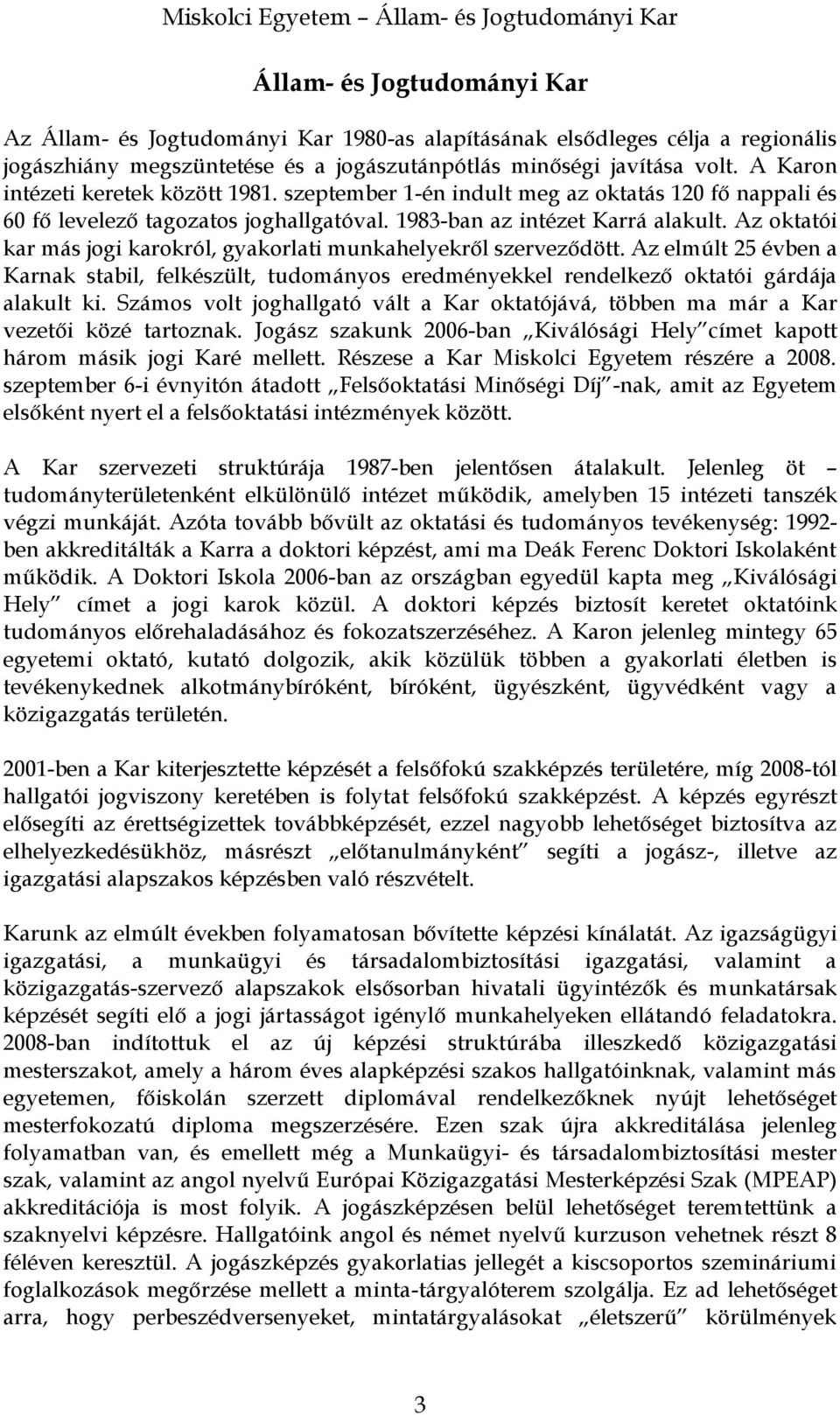 Az oktatói kar más jogi karokról, gyakorlati munkahelyekről szerveződött. Az elmúlt 25 évben a Karnak stabil, felkészült, tudományos eredményekkel rendelkező oktatói gárdája alakult ki.