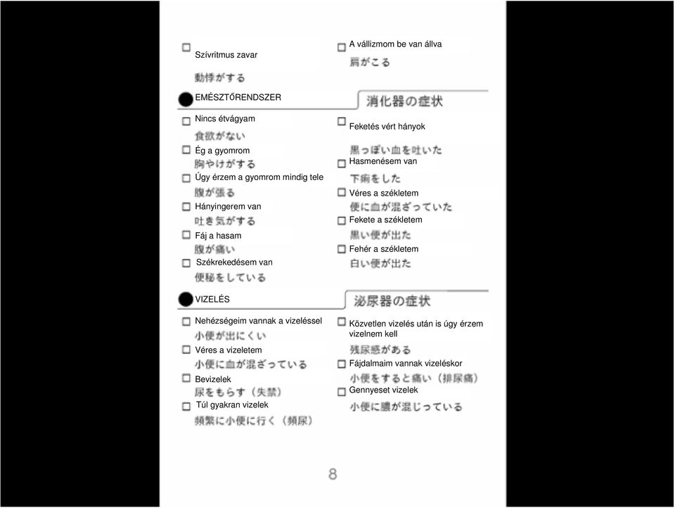 Fekete a székletem Fehér a székletem VIZELÉS Nehézségeim vannak a vizeléssel Véres a vizeletem Bevizelek Túl