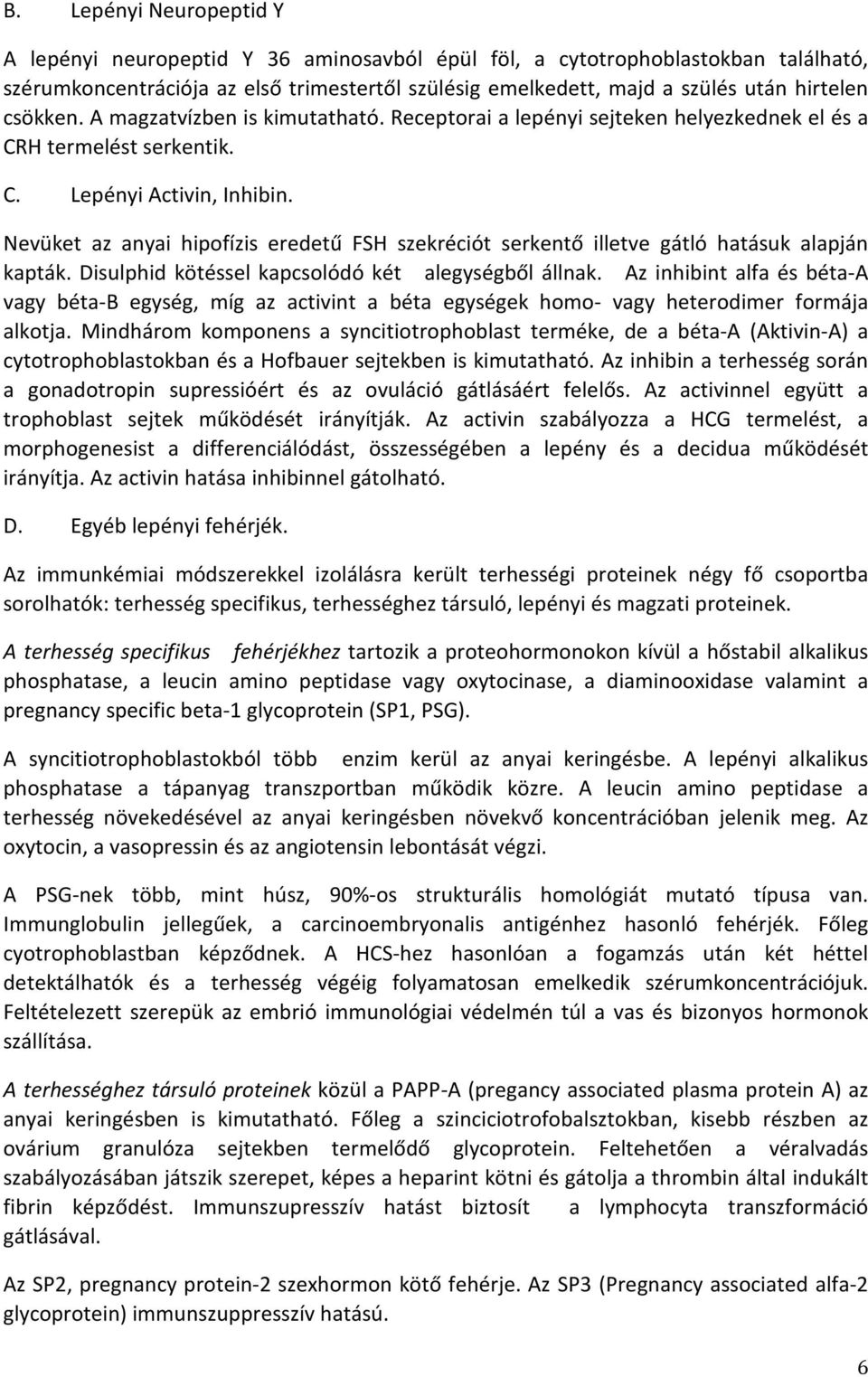 Nevüket az anyai hipofízis eredetű FSH szekréciót serkentő illetve gátló hatásuk alapján kapták. Disulphid kötéssel kapcsolódó két alegységből állnak.