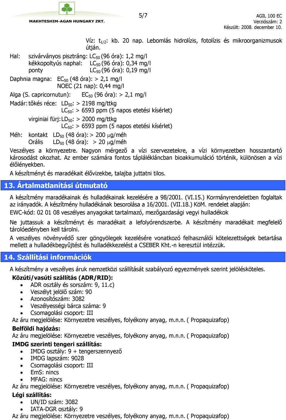 (S. capricornutun): EC 50 (96 óra): > 2,1 mg/l Madár: tőkés réce: LD 50 : > 2198 mg/ttkg LC 50 : > 6593 ppm (5 napos etetési kísérlet) virginiai fürj: LD 50 : > 2000 mg/ttkg LC 50 : > 6593 ppm (5