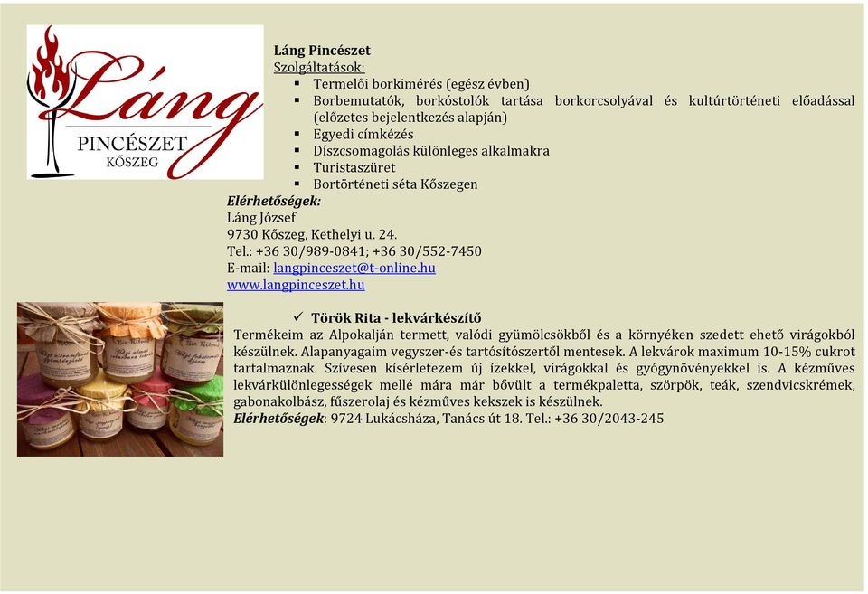: +36 30/989-0841; +36 30/552-7450 E-mail: langpinceszet@t-online.hu www.langpinceszet.hu Török Rita - lekvárkészítő Termékeim az Alpokalján termett, valódi gyümölcsökből és a környéken szedett ehető virágokból készülnek.