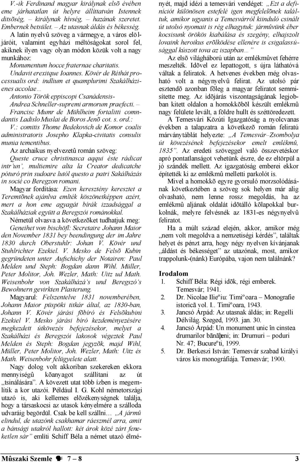 Undavit erexitque Ioannes. Kövér de Réthát processualis ord: indlium et quamplurimi Szakálházienes accolae Antonio Török eppiscopi Csanádensis- Andrea Schneller-supremi armorum praefecti.