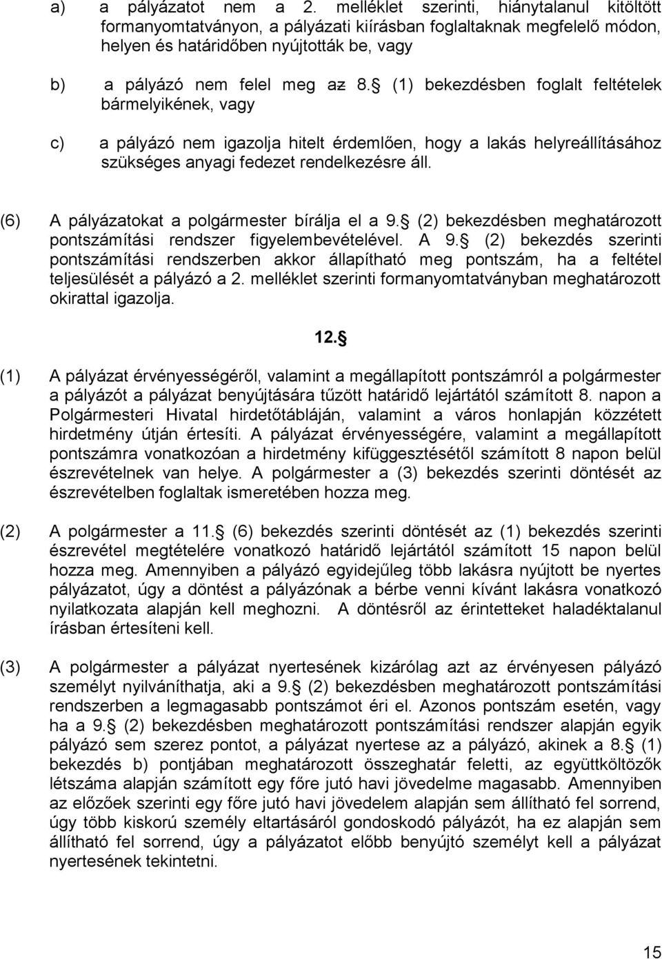 (1) bekezdésben foglalt feltételek bármelyikének, vagy c) a pályázó nem igazolja hitelt érdemlően, hogy a lakás helyreállításához szükséges anyagi fedezet rendelkezésre áll.