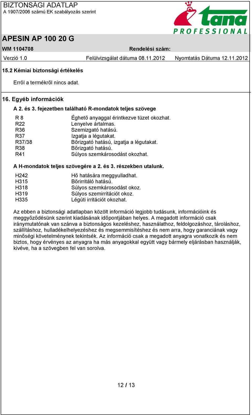 részekben utalunk. H242 Hő hatására meggyulladhat. H315 Bőrirritáló hatású. H318 Súlyos szemkárosodást okoz. H319 Súlyos szemirritációt okoz. H335 Légúti irritációt okozhat.