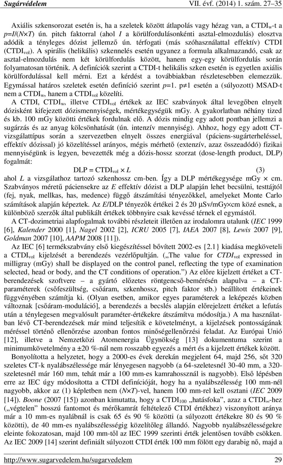 A spirális (helikális) szkennelés esetén ugyanez a formula alkalmazandó, csak az asztal-elmozdulás nem két körülfordulás között, hanem egy-egy körülfordulás során folyamatosan történik.
