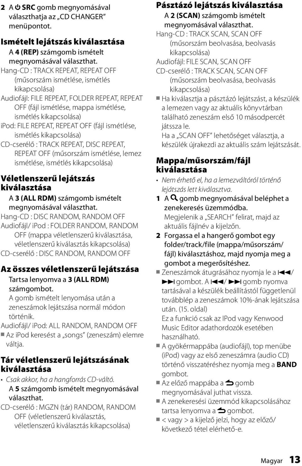 REPEAT, REPEAT OFF (fájl ismétlése, ismétlés kikapcsolása) CD-cserélő : TRACK REPEAT, DISC REPEAT, REPEAT OFF (műsorszám ismétlése, lemez ismétlése, ismétlés kikapcsolása) Véletlenszerű lejátszás