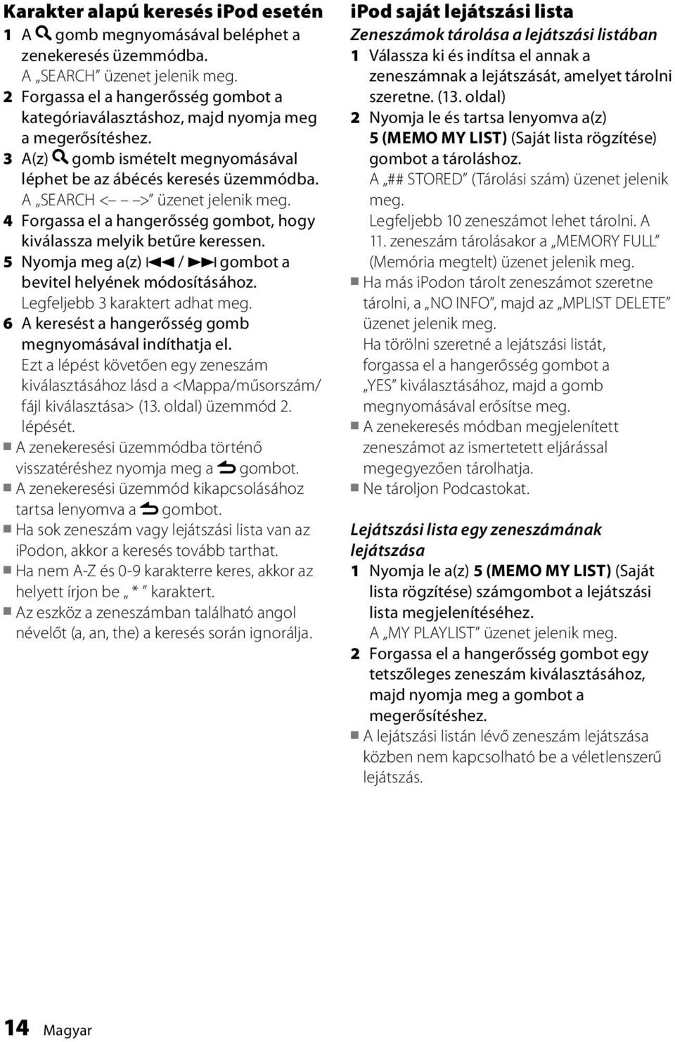 4 Forgassa el a hangerősség gombot, hogy kiválassza melyik betűre keressen. 5 Nyomja meg a(z) 4 / gombot a bevitel helyének módosításához. Legfeljebb 3 karaktert adhat meg.