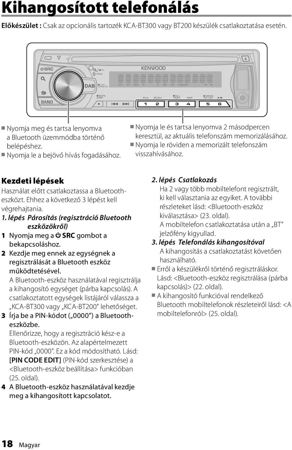 Nyomja le és tartsa lenyomva 2 másodpercen keresztül, az aktuális telefonszám memorizálásához. Nyomja le röviden a memorizált telefonszám visszahívásához.