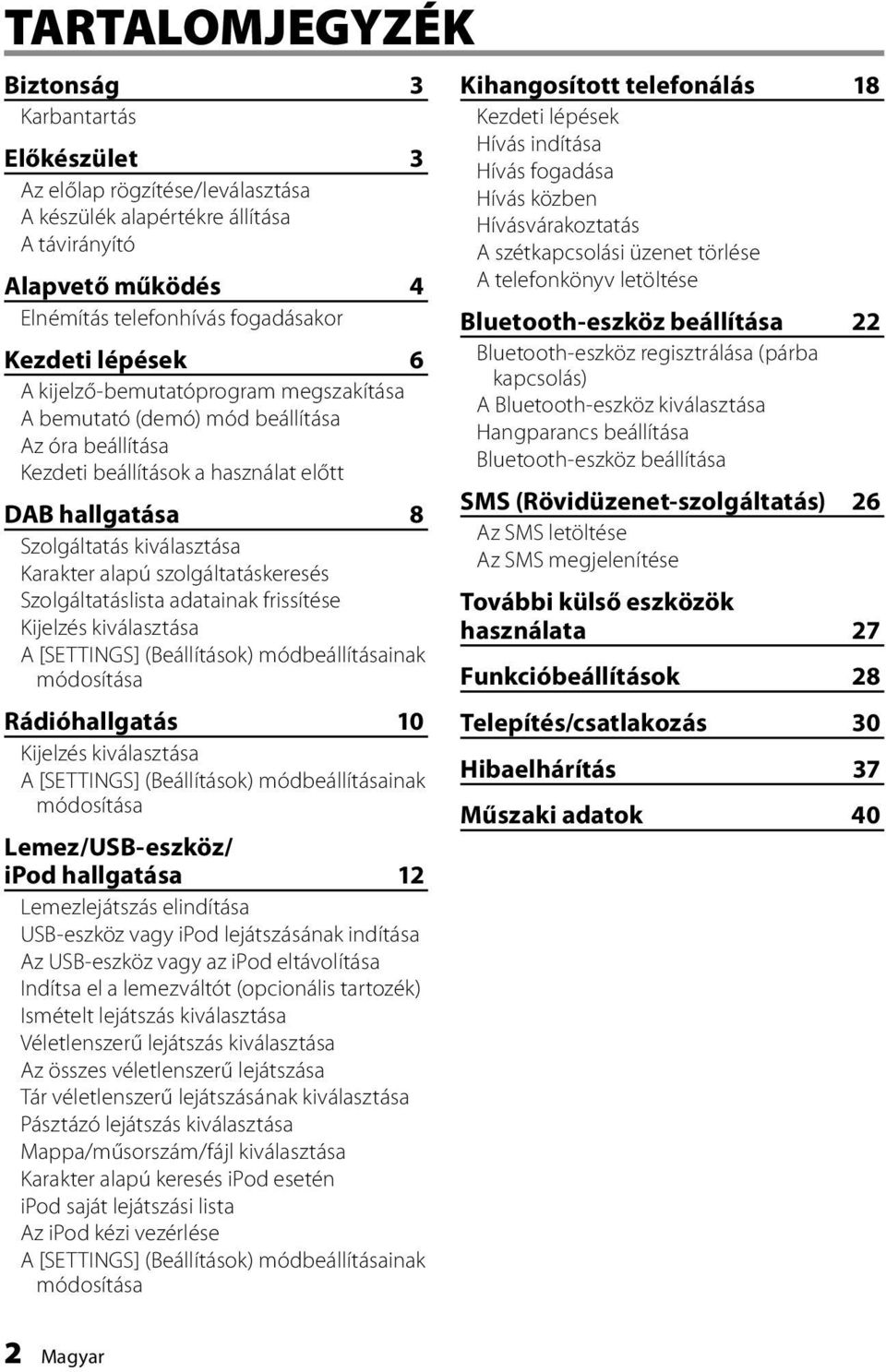 szolgáltatáskeresés Szolgáltatáslista adatainak frissítése Kijelzés kiválasztása A [SETTINGS] (Beállítások) módbeállításainak módosítása Rádióhallgatás 10 Kijelzés kiválasztása A [SETTINGS]