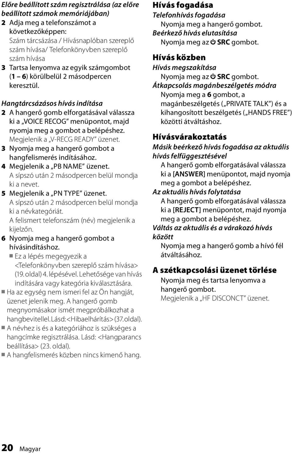 Hangtárcsázásos hívás indítása 2 A hangerő gomb elforgatásával válassza ki a VOICE RECOG menüpontot, majd nyomja meg a gombot a belépéshez. Megjelenik a V-RECG READY üzenet.