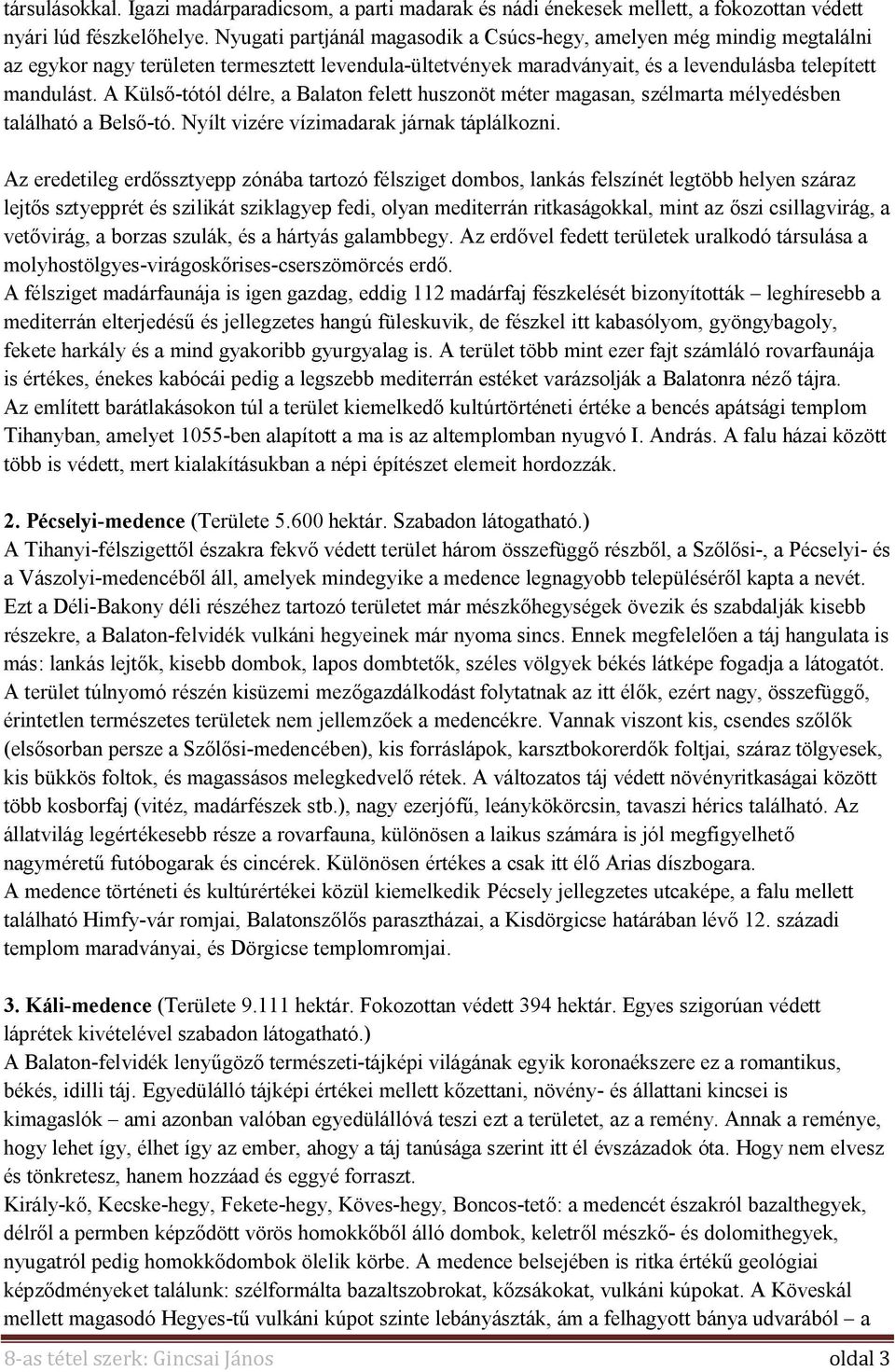 A Külső-tótól délre, a Balaton felett huszonöt méter magasan, szélmarta mélyedésben található a Belső-tó. Nyílt vizére vízimadarak járnak táplálkozni.