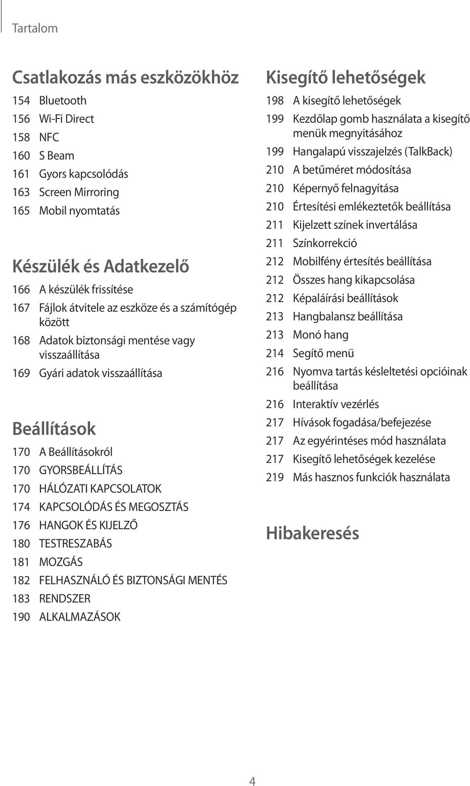 HÁLÓZATI KAPCSOLATOK 174 KAPCSOLÓDÁS ÉS MEGOSZTÁS 176 HANGOK ÉS KIJELZŐ 180 TESTRESZABÁS 181 MOZGÁS 182 FELHASZNÁLÓ ÉS BIZTONSÁGI MENTÉS 183 RENDSZER 190 ALKALMAZÁSOK Kisegítő lehetőségek 198 A