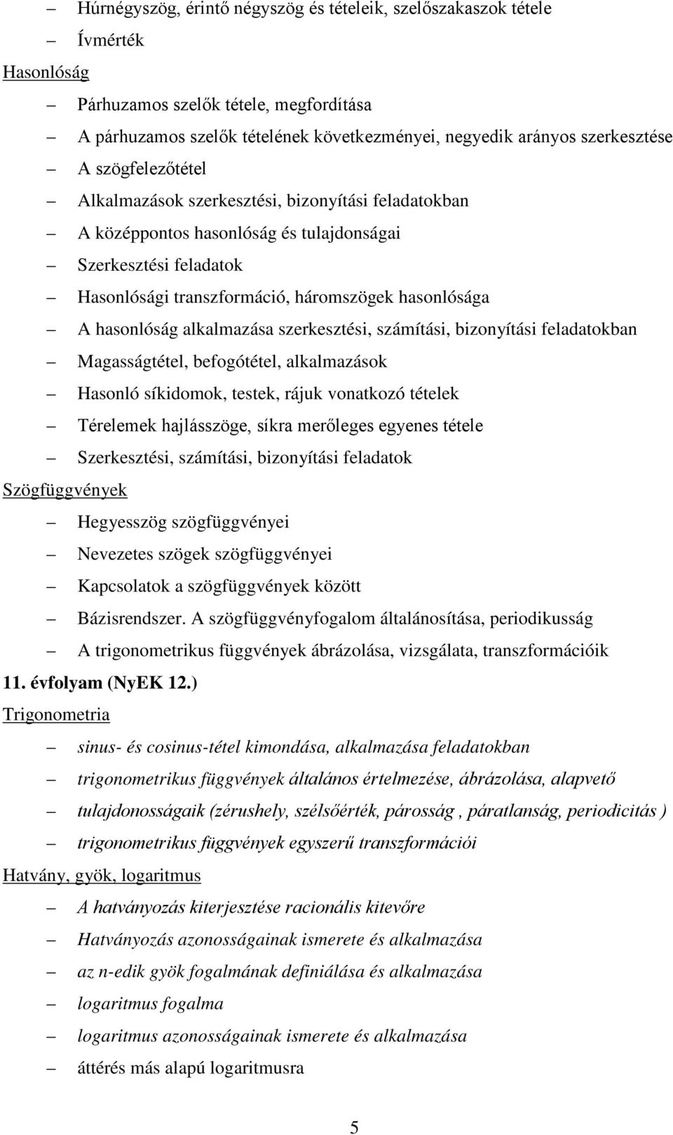 alkalmazása szerkesztési, számítási, bizonyítási feladatokban Magasságtétel, befogótétel, alkalmazások Hasonló síkidomok, testek, rájuk vonatkozó tételek Térelemek hajlásszöge, síkra merőleges