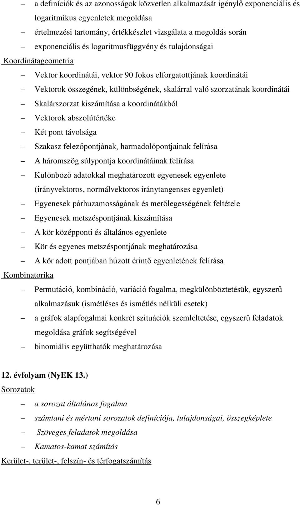 Skalárszorzat kiszámítása a koordinátákból Vektorok abszolútértéke Két pont távolsága Szakasz felezőpontjának, harmadolópontjainak felírása A háromszög súlypontja koordinátáinak felírása Különböző