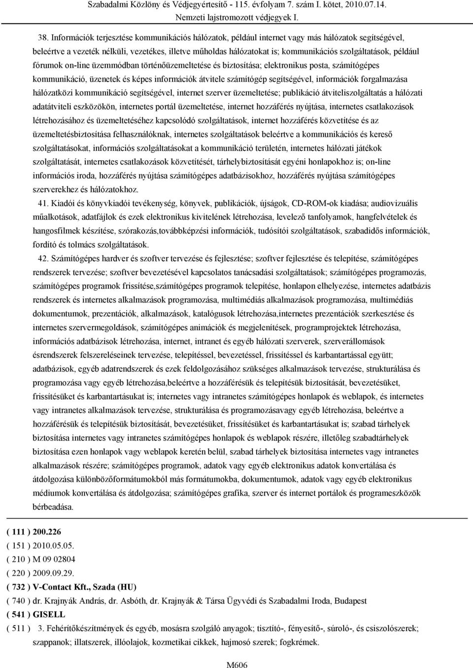 információk forgalmazása hálózatközi kommunikáció segítségével, internet szerver üzemeltetése; publikáció átviteliszolgáltatás a hálózati adatátviteli eszközökön, internetes portál üzemeltetése,