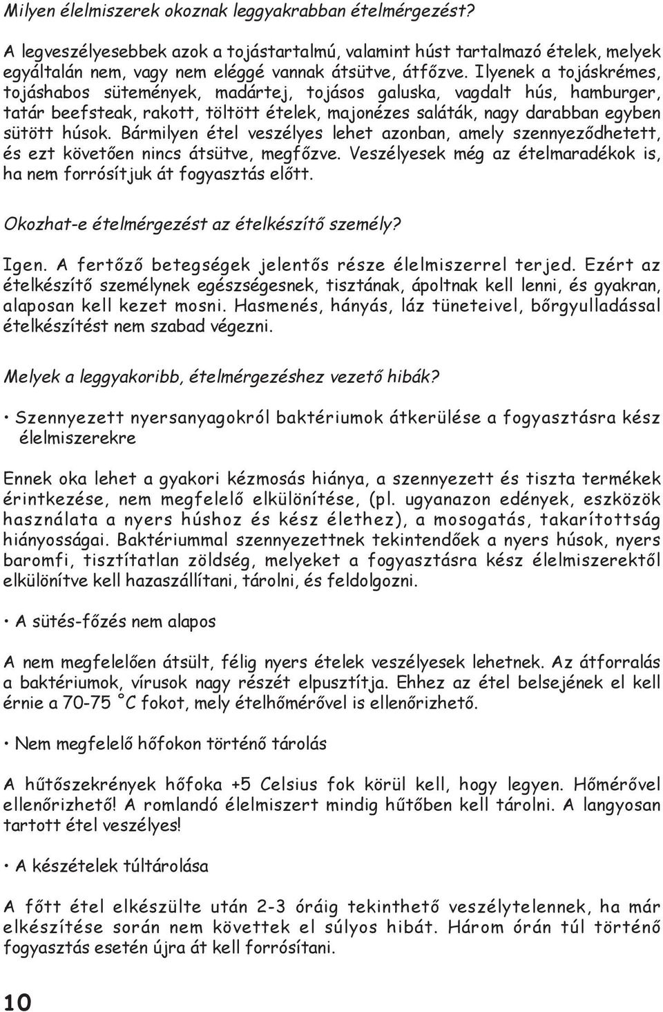 Bármilyen étel veszélyes lehet azonban, amely szennyeződhetett, és ezt követően nincs átsütve, megfőzve. Veszélyesek még az ételmaradékok is, ha nem forrósítjuk át fogyasztás előtt.