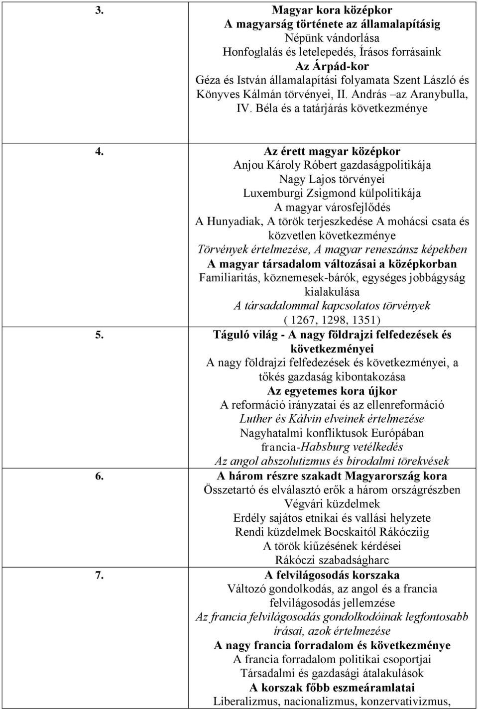 Az érett magyar középkor Anjou Károly Róbert gazdaságpolitikája Nagy Lajos törvényei Luxemburgi Zsigmond külpolitikája A magyar városfejlődés A Hunyadiak, A török terjeszkedése A mohácsi csata és