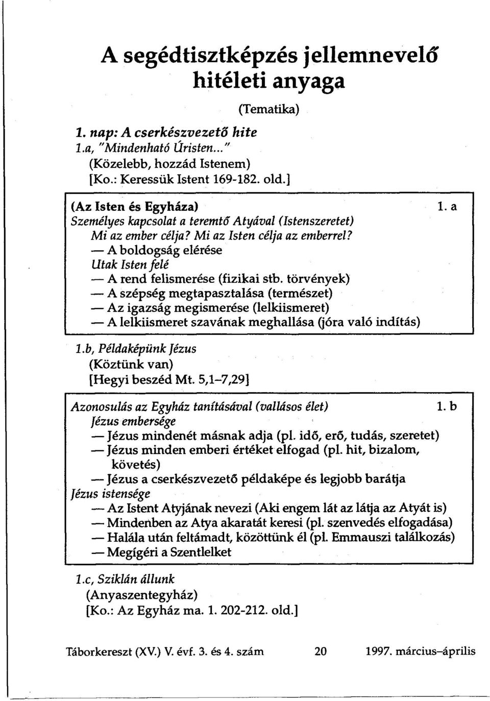 törvények) A szépség megtapasztalása (természet) Az igazság megismerése (lelkiismeret) A lelkiismeret szavának meghallása (jóra való indítás) 1. a l.