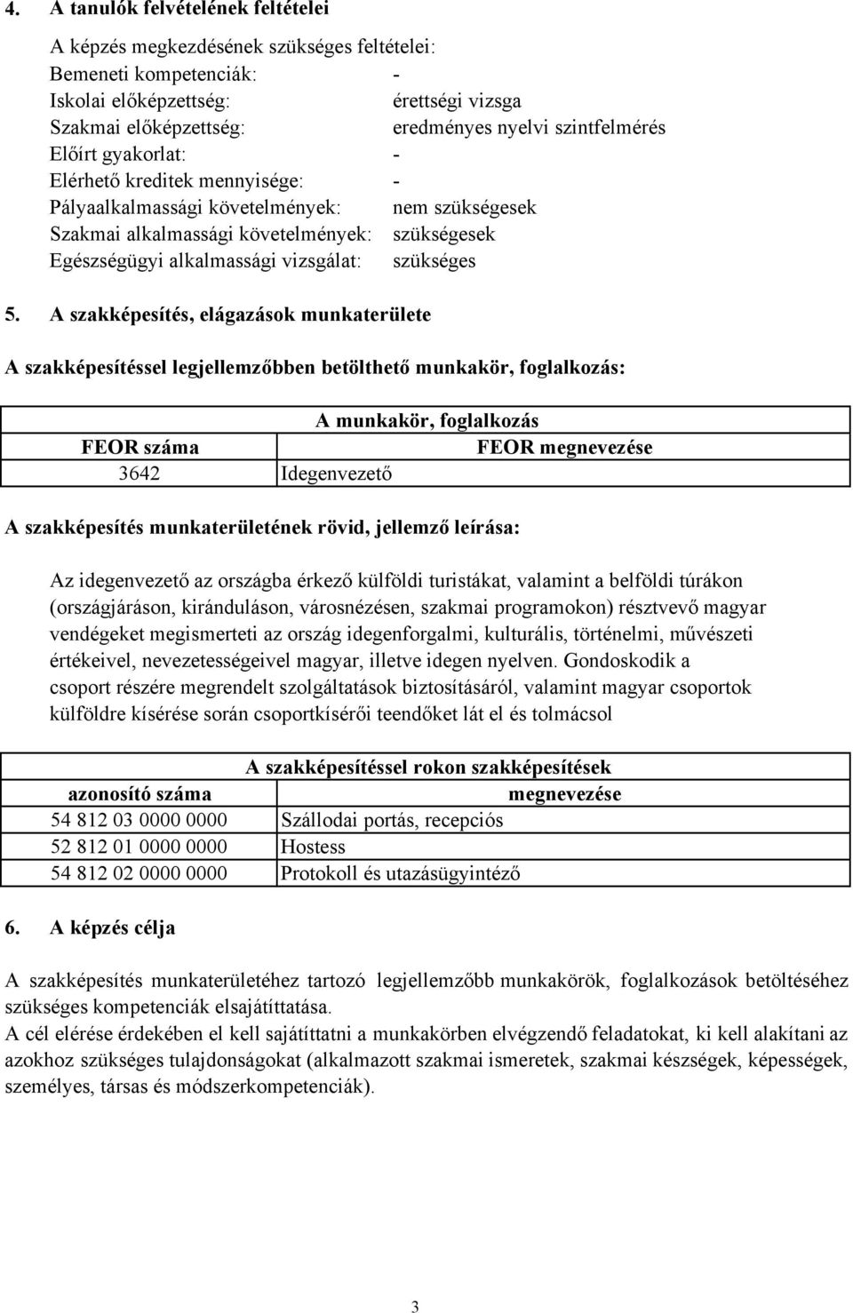 A szakképesítés, elágazások munkaterülete A szakképesítéssel legjellemzőbben betölthető munkakör, foglalkozás: A munkakör, foglalkozás FEOR száma FEOR megnevezése 3642 Idegenvezető A szakképesítés