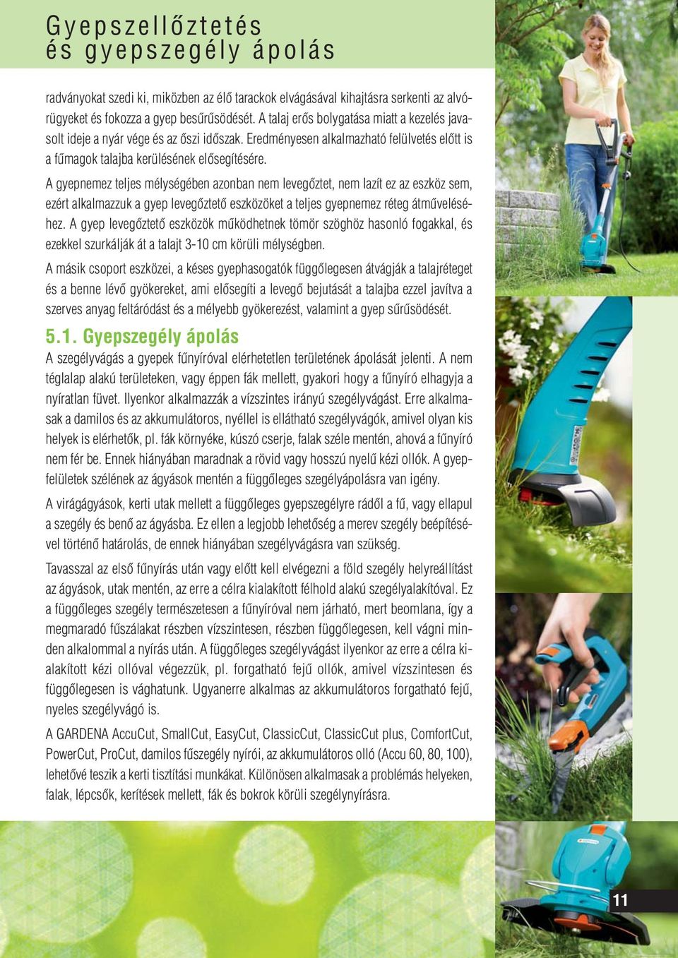 A gyepnemez teljes mélységében azonban nem levegôztet, nem lazít ez az eszköz sem, ezért alkalmazzuk a gyep levegôztetô eszközöket a teljes gyepnemez réteg átmûveléséhez.