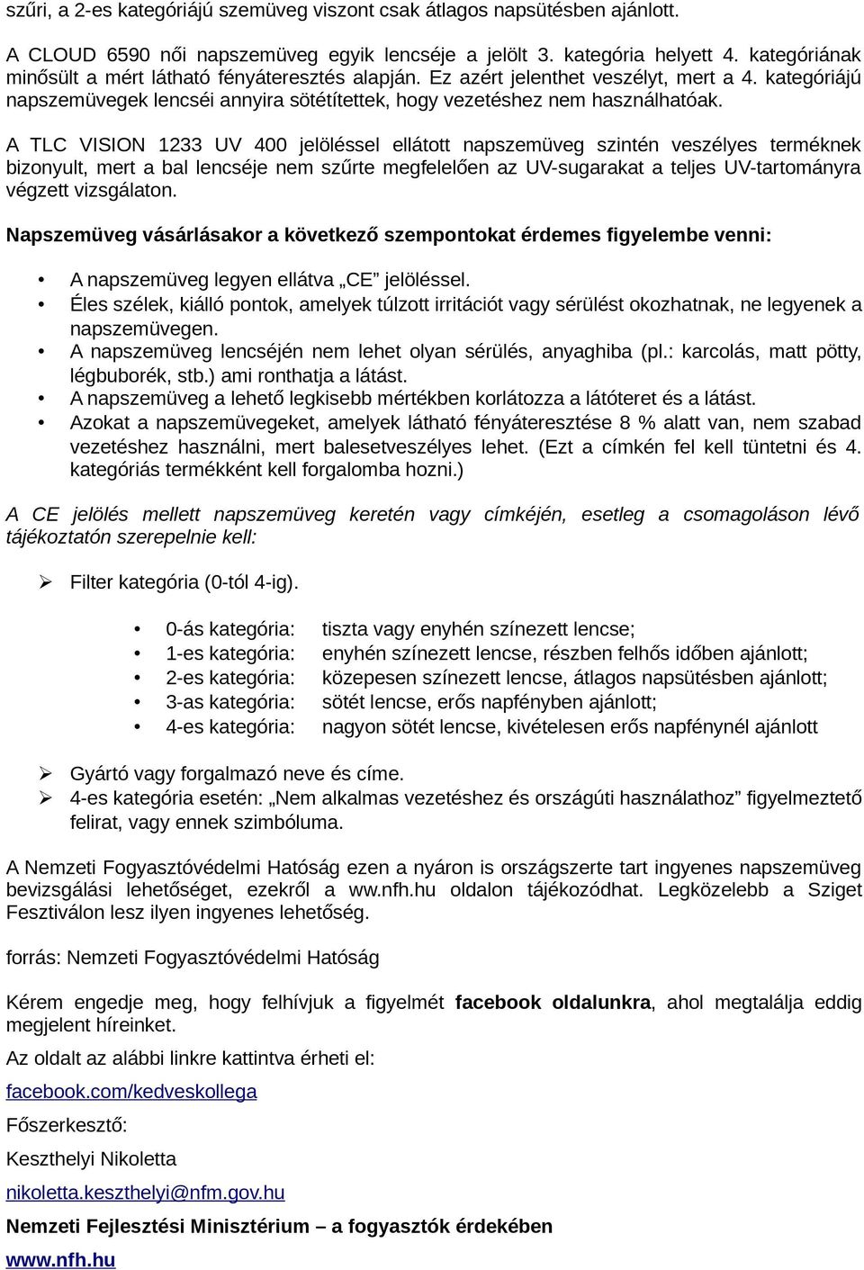 A TLC VISION 1233 UV 400 jelöléssel ellátott napszemüveg szintén veszélyes terméknek bizonyult, mert a bal lencséje nem szűrte megfelelően az UV-sugarakat a teljes UV-tartományra végzett vizsgálaton.