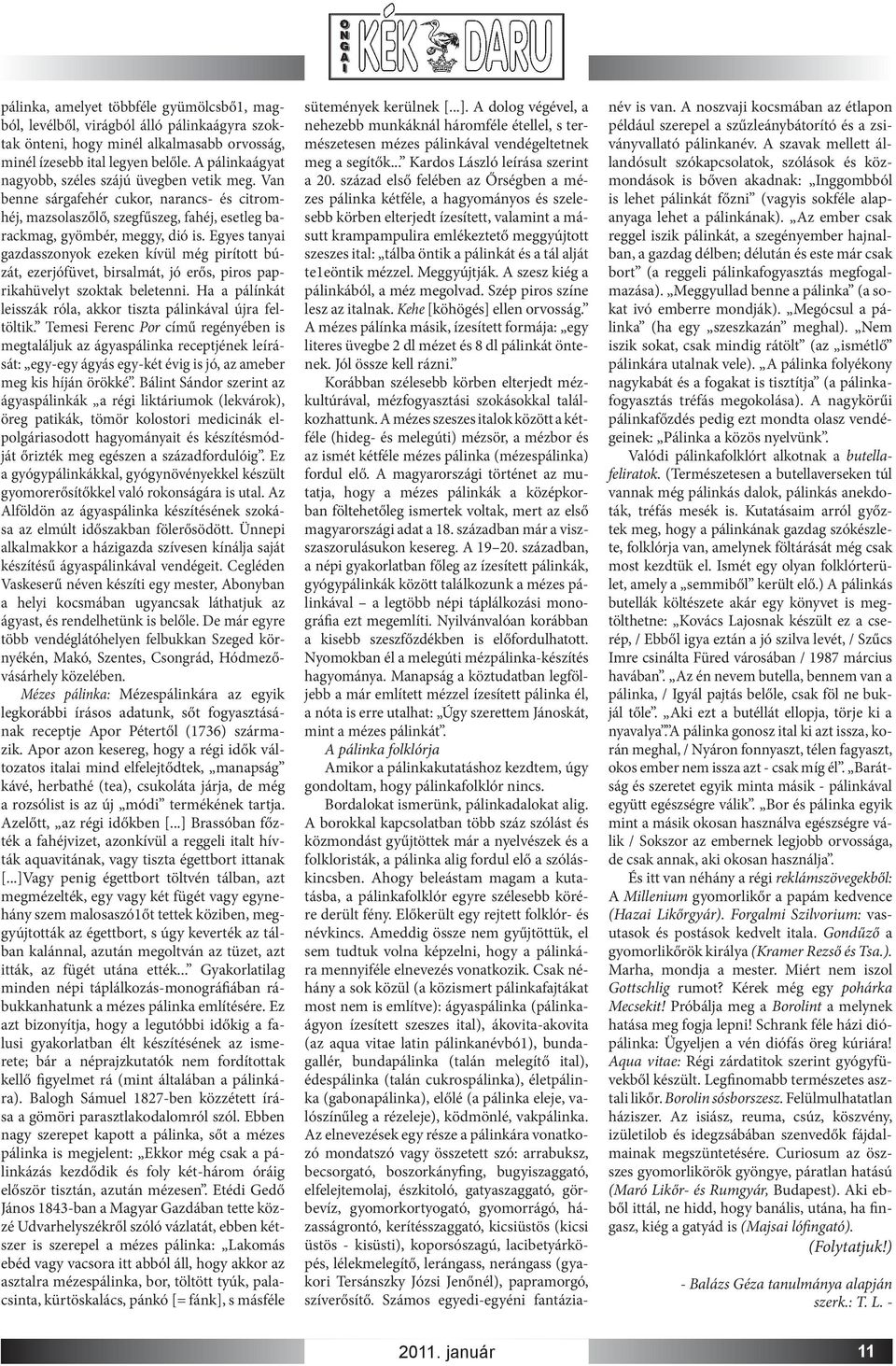 Egyes tanyai gazdasszonyok ezeken kívül még pirított búzát, ezerjófüvet, birsalmát, jó erős, piros paprikahüvelyt szoktak beletenni.